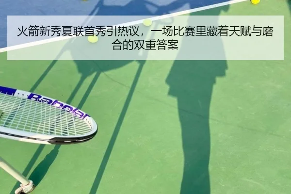 火箭新秀夏联首秀引热议，一场比赛里藏着天赋与磨合的双重答案（manguantiyu）